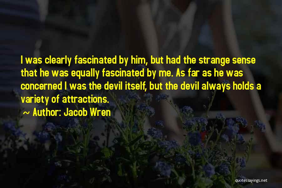 Jacob Wren Quotes: I Was Clearly Fascinated By Him, But Had The Strange Sense That He Was Equally Fascinated By Me. As Far