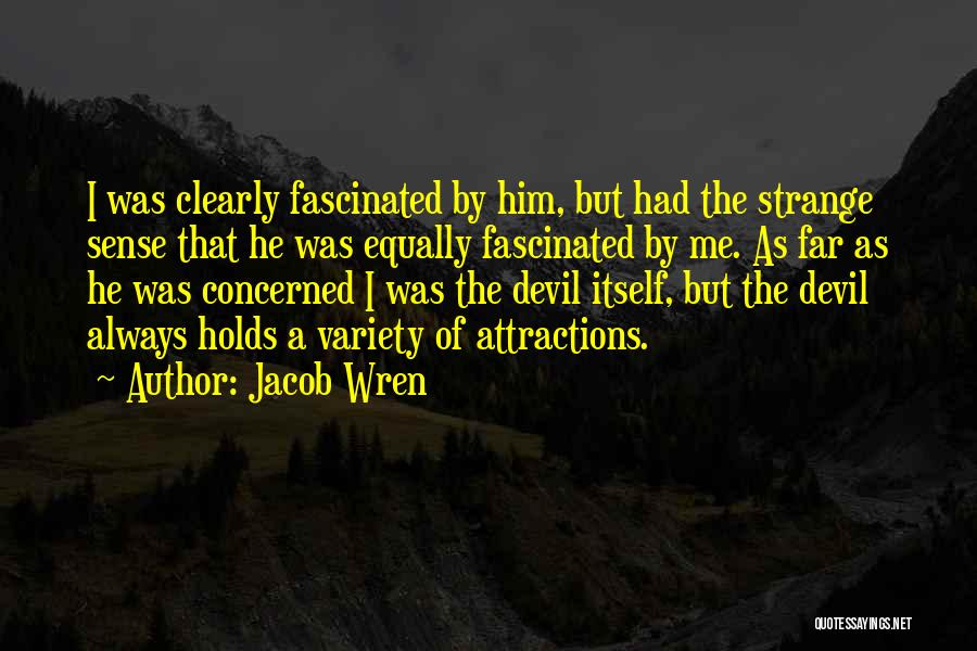 Jacob Wren Quotes: I Was Clearly Fascinated By Him, But Had The Strange Sense That He Was Equally Fascinated By Me. As Far