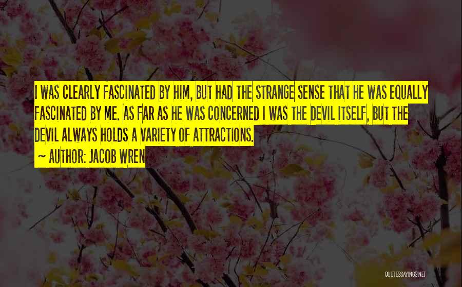 Jacob Wren Quotes: I Was Clearly Fascinated By Him, But Had The Strange Sense That He Was Equally Fascinated By Me. As Far