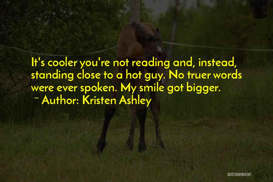 Kristen Ashley Quotes: It's Cooler You're Not Reading And, Instead, Standing Close To A Hot Guy. No Truer Words Were Ever Spoken. My