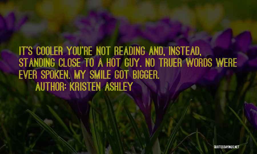 Kristen Ashley Quotes: It's Cooler You're Not Reading And, Instead, Standing Close To A Hot Guy. No Truer Words Were Ever Spoken. My