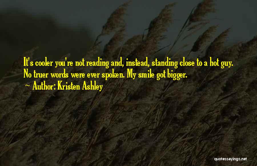 Kristen Ashley Quotes: It's Cooler You're Not Reading And, Instead, Standing Close To A Hot Guy. No Truer Words Were Ever Spoken. My