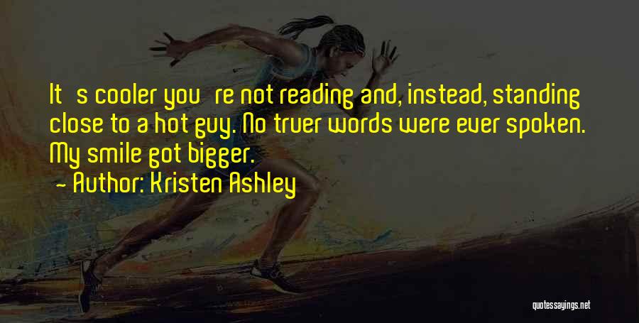 Kristen Ashley Quotes: It's Cooler You're Not Reading And, Instead, Standing Close To A Hot Guy. No Truer Words Were Ever Spoken. My