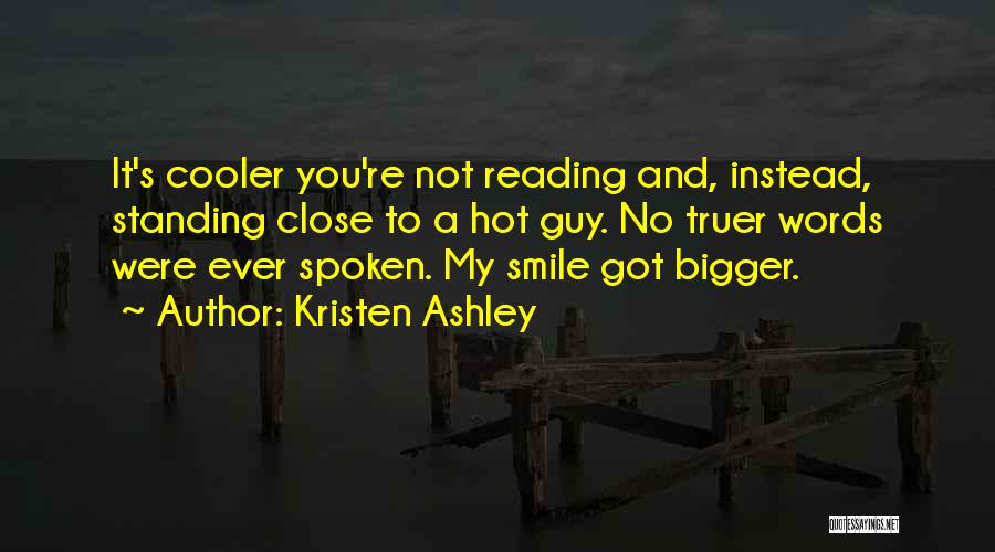Kristen Ashley Quotes: It's Cooler You're Not Reading And, Instead, Standing Close To A Hot Guy. No Truer Words Were Ever Spoken. My