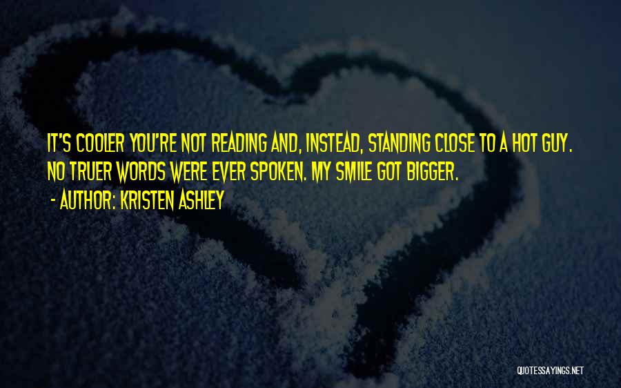 Kristen Ashley Quotes: It's Cooler You're Not Reading And, Instead, Standing Close To A Hot Guy. No Truer Words Were Ever Spoken. My