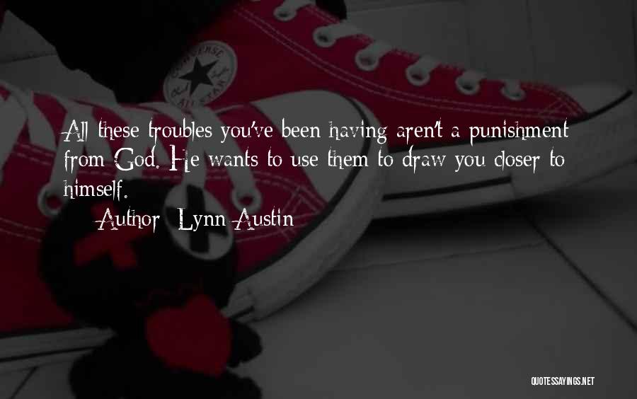 Lynn Austin Quotes: All These Troubles You've Been Having Aren't A Punishment From God. He Wants To Use Them To Draw You Closer