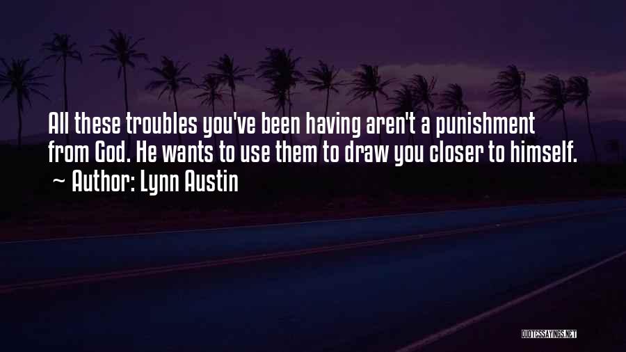 Lynn Austin Quotes: All These Troubles You've Been Having Aren't A Punishment From God. He Wants To Use Them To Draw You Closer