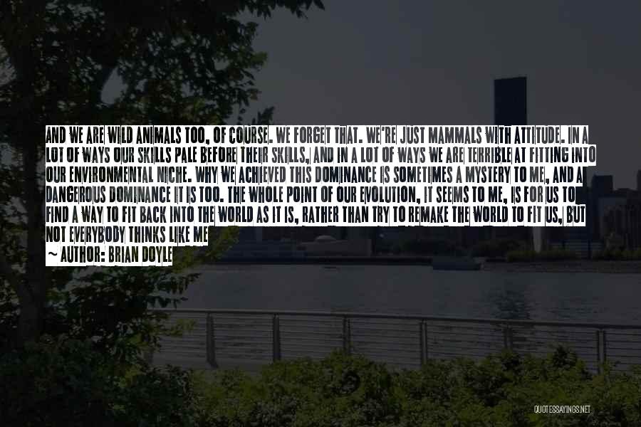 Brian Doyle Quotes: And We Are Wild Animals Too, Of Course. We Forget That. We're Just Mammals With Attitude. In A Lot Of