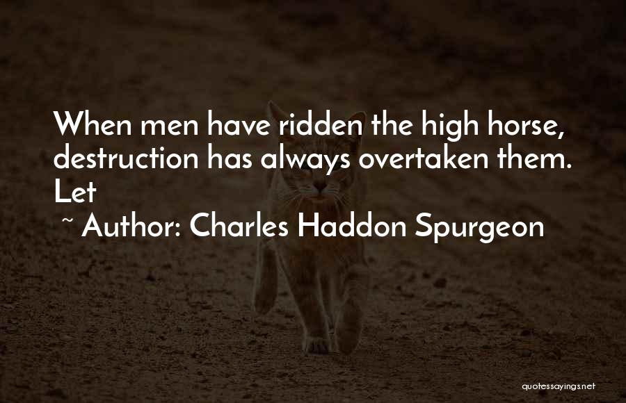 Charles Haddon Spurgeon Quotes: When Men Have Ridden The High Horse, Destruction Has Always Overtaken Them. Let