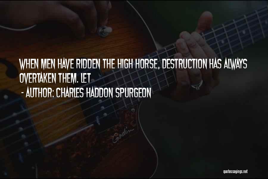 Charles Haddon Spurgeon Quotes: When Men Have Ridden The High Horse, Destruction Has Always Overtaken Them. Let