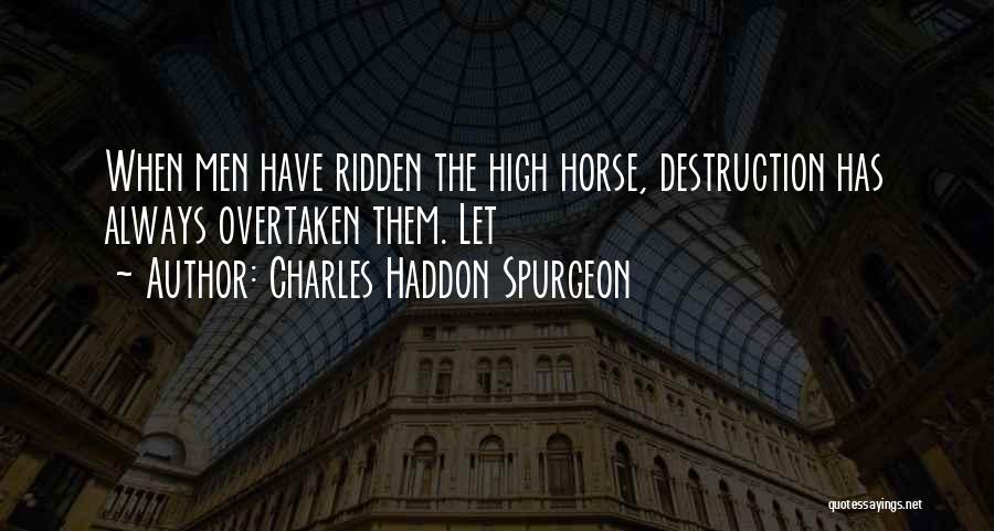 Charles Haddon Spurgeon Quotes: When Men Have Ridden The High Horse, Destruction Has Always Overtaken Them. Let