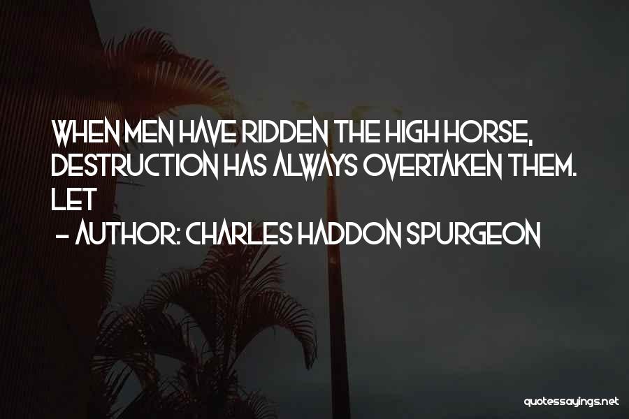 Charles Haddon Spurgeon Quotes: When Men Have Ridden The High Horse, Destruction Has Always Overtaken Them. Let