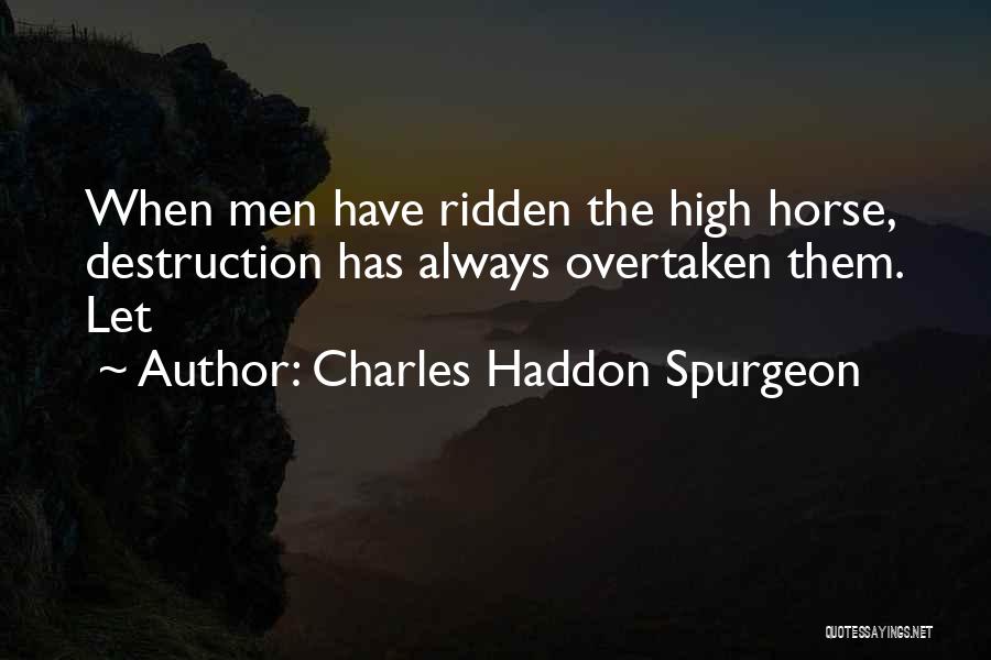 Charles Haddon Spurgeon Quotes: When Men Have Ridden The High Horse, Destruction Has Always Overtaken Them. Let