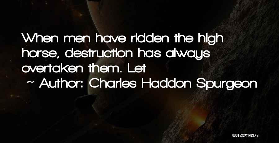 Charles Haddon Spurgeon Quotes: When Men Have Ridden The High Horse, Destruction Has Always Overtaken Them. Let