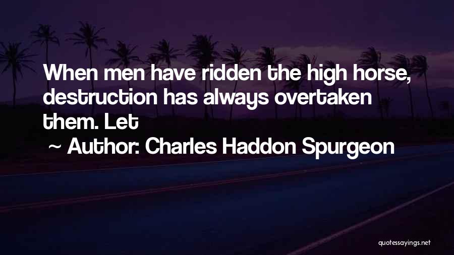 Charles Haddon Spurgeon Quotes: When Men Have Ridden The High Horse, Destruction Has Always Overtaken Them. Let