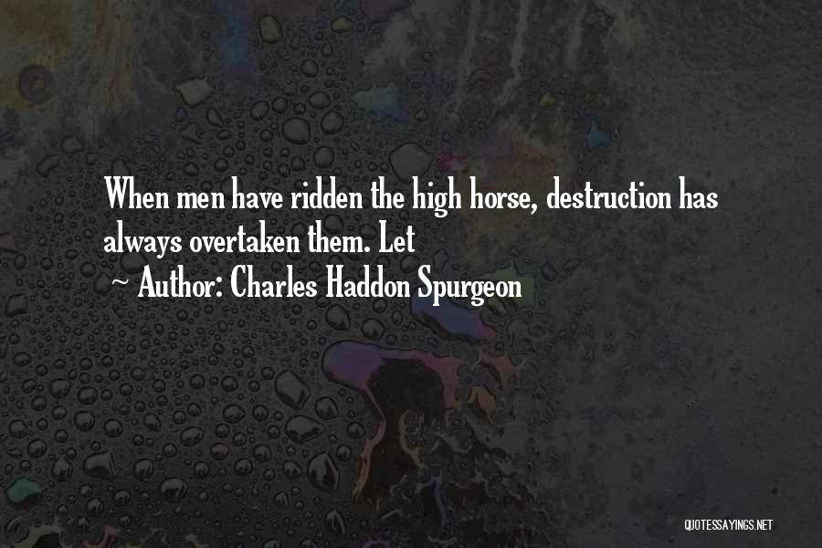 Charles Haddon Spurgeon Quotes: When Men Have Ridden The High Horse, Destruction Has Always Overtaken Them. Let