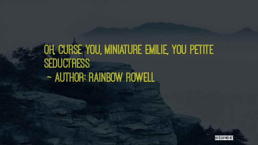 Rainbow Rowell Quotes: Oh, Curse You, Miniature Emilie, You Petite Seductress