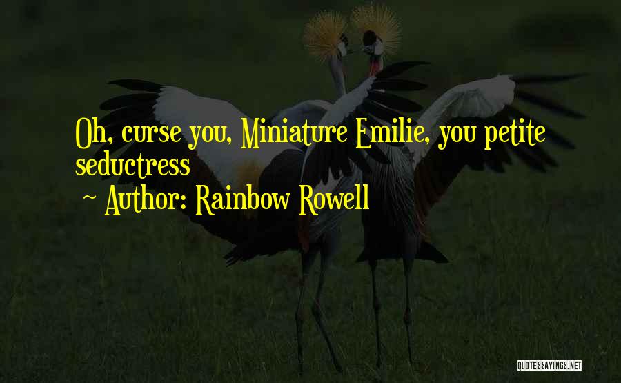 Rainbow Rowell Quotes: Oh, Curse You, Miniature Emilie, You Petite Seductress