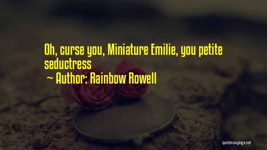 Rainbow Rowell Quotes: Oh, Curse You, Miniature Emilie, You Petite Seductress