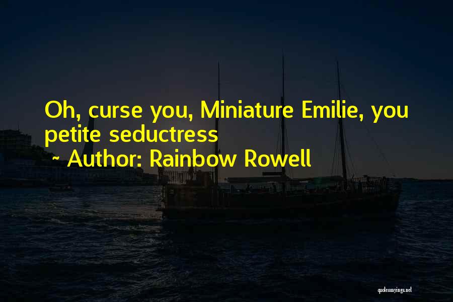 Rainbow Rowell Quotes: Oh, Curse You, Miniature Emilie, You Petite Seductress