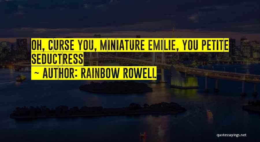 Rainbow Rowell Quotes: Oh, Curse You, Miniature Emilie, You Petite Seductress