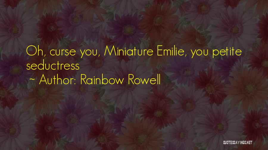 Rainbow Rowell Quotes: Oh, Curse You, Miniature Emilie, You Petite Seductress