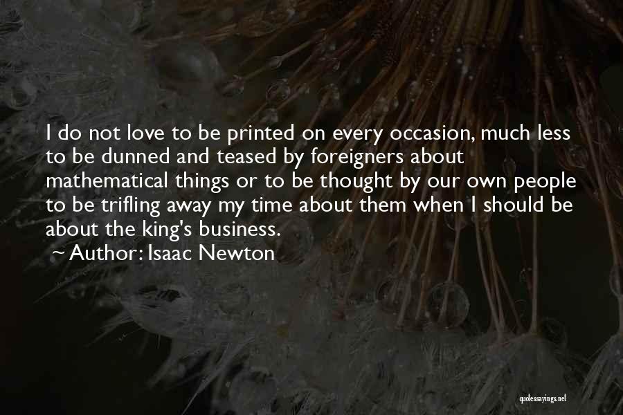 Isaac Newton Quotes: I Do Not Love To Be Printed On Every Occasion, Much Less To Be Dunned And Teased By Foreigners About