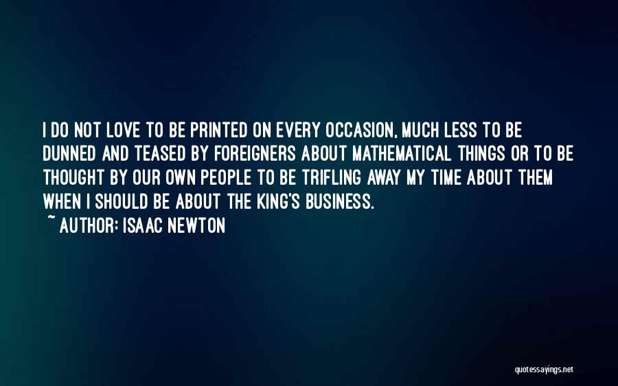Isaac Newton Quotes: I Do Not Love To Be Printed On Every Occasion, Much Less To Be Dunned And Teased By Foreigners About