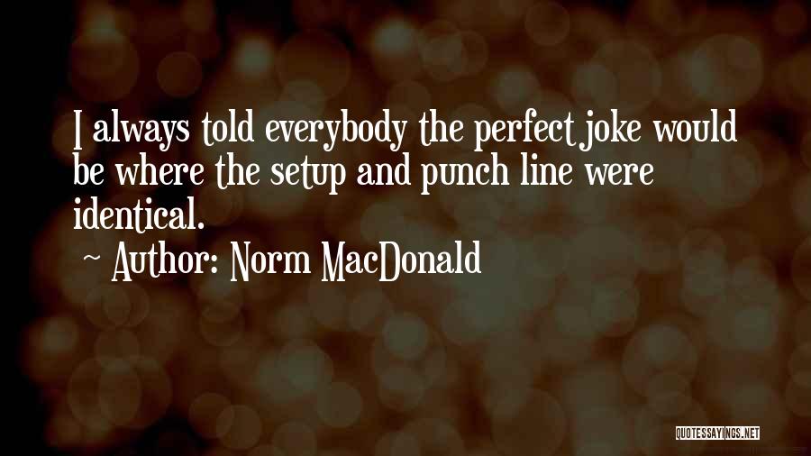Norm MacDonald Quotes: I Always Told Everybody The Perfect Joke Would Be Where The Setup And Punch Line Were Identical.