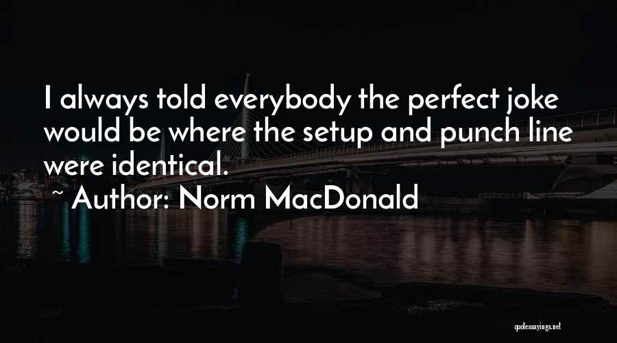 Norm MacDonald Quotes: I Always Told Everybody The Perfect Joke Would Be Where The Setup And Punch Line Were Identical.