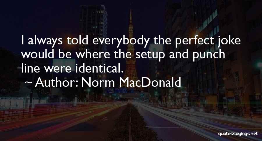 Norm MacDonald Quotes: I Always Told Everybody The Perfect Joke Would Be Where The Setup And Punch Line Were Identical.