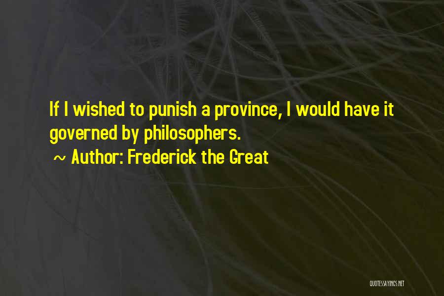 Frederick The Great Quotes: If I Wished To Punish A Province, I Would Have It Governed By Philosophers.