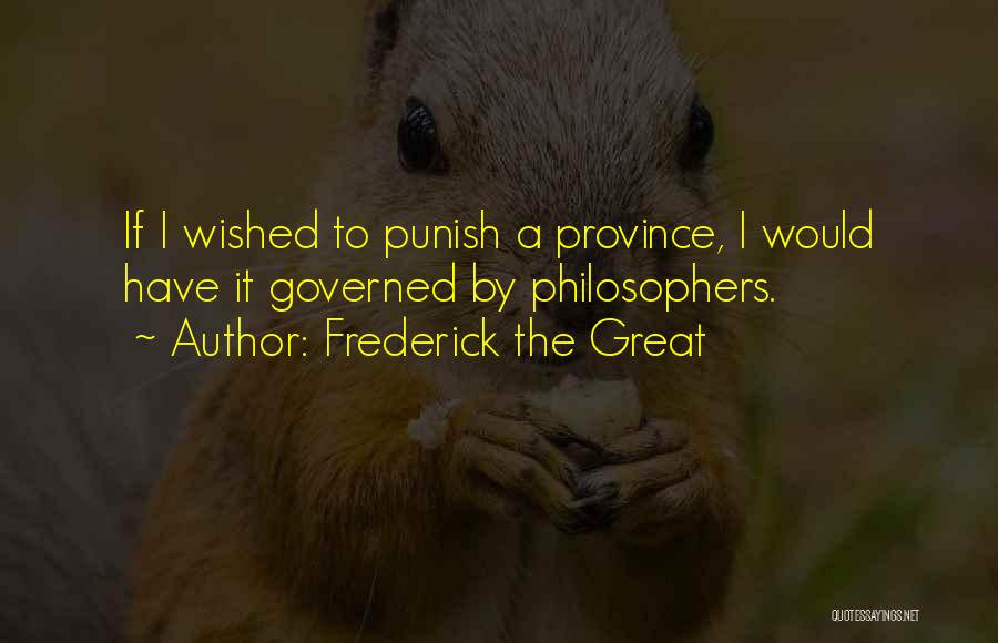 Frederick The Great Quotes: If I Wished To Punish A Province, I Would Have It Governed By Philosophers.