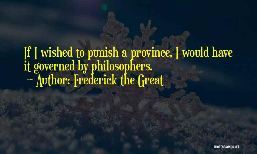 Frederick The Great Quotes: If I Wished To Punish A Province, I Would Have It Governed By Philosophers.