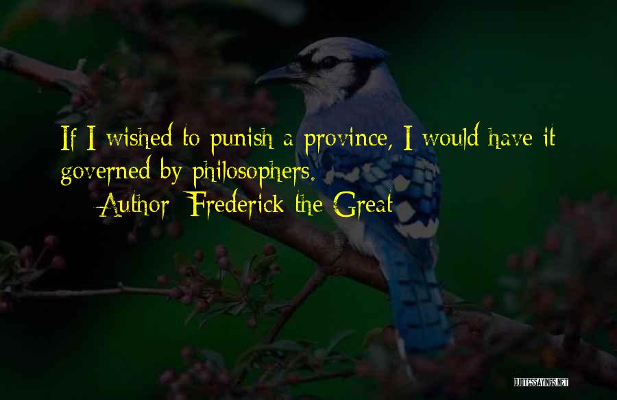 Frederick The Great Quotes: If I Wished To Punish A Province, I Would Have It Governed By Philosophers.