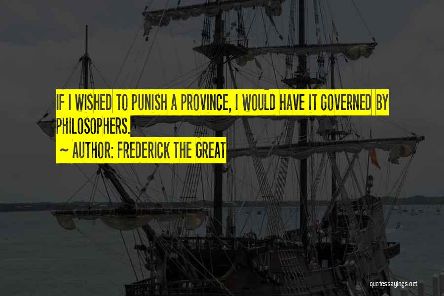 Frederick The Great Quotes: If I Wished To Punish A Province, I Would Have It Governed By Philosophers.