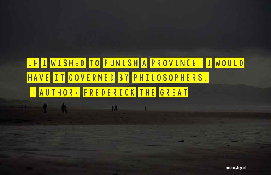 Frederick The Great Quotes: If I Wished To Punish A Province, I Would Have It Governed By Philosophers.