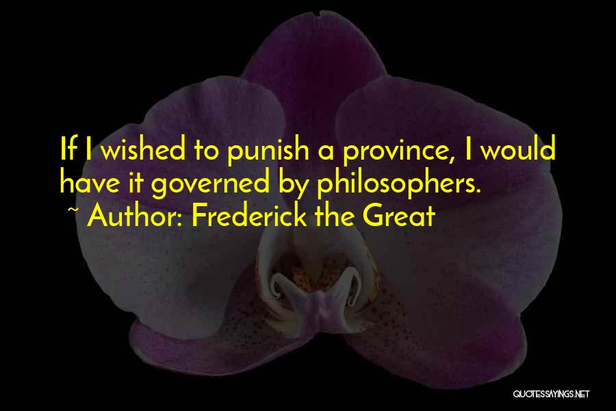 Frederick The Great Quotes: If I Wished To Punish A Province, I Would Have It Governed By Philosophers.