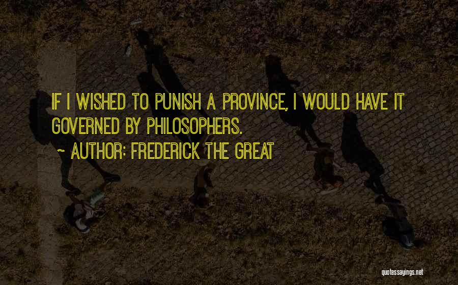 Frederick The Great Quotes: If I Wished To Punish A Province, I Would Have It Governed By Philosophers.