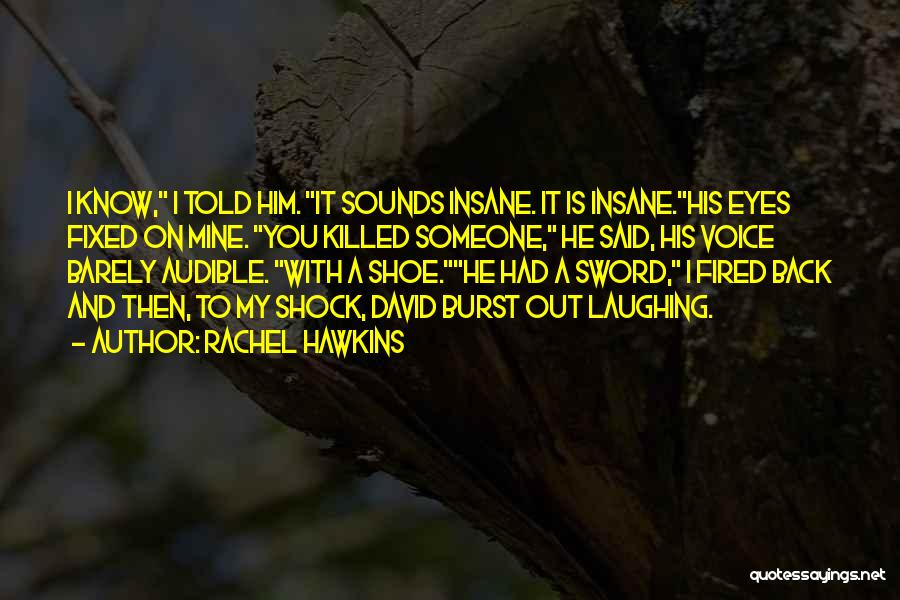 Rachel Hawkins Quotes: I Know, I Told Him. It Sounds Insane. It Is Insane.his Eyes Fixed On Mine. You Killed Someone, He Said,