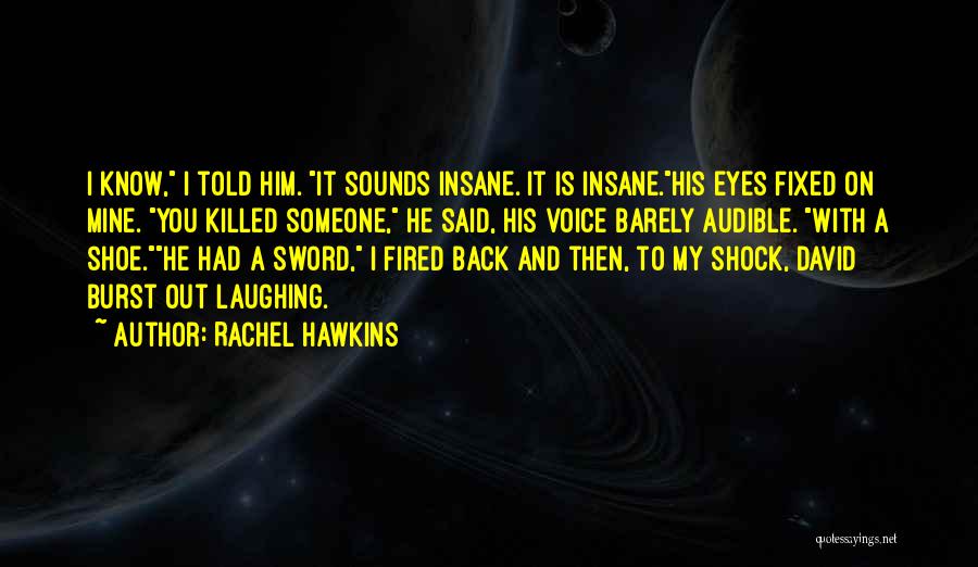 Rachel Hawkins Quotes: I Know, I Told Him. It Sounds Insane. It Is Insane.his Eyes Fixed On Mine. You Killed Someone, He Said,