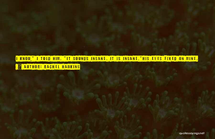 Rachel Hawkins Quotes: I Know, I Told Him. It Sounds Insane. It Is Insane.his Eyes Fixed On Mine. You Killed Someone, He Said,