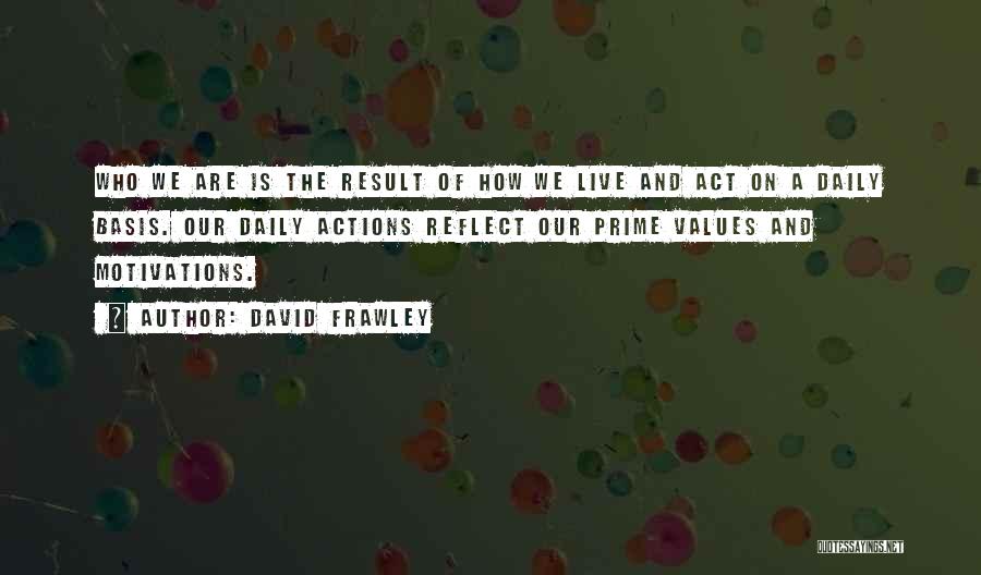 David Frawley Quotes: Who We Are Is The Result Of How We Live And Act On A Daily Basis. Our Daily Actions Reflect