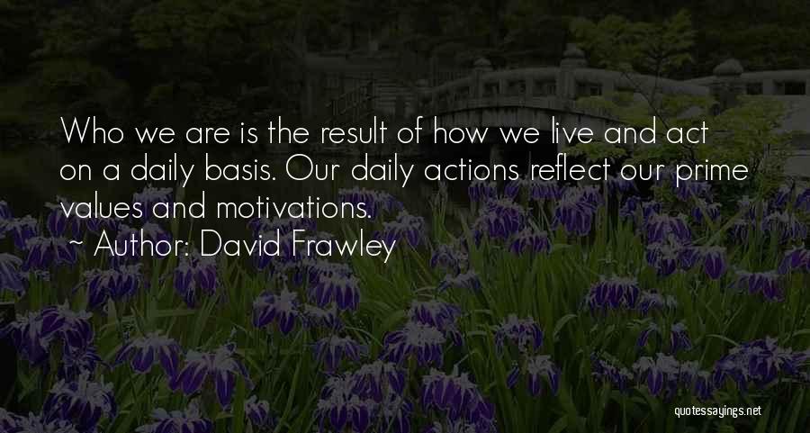 David Frawley Quotes: Who We Are Is The Result Of How We Live And Act On A Daily Basis. Our Daily Actions Reflect