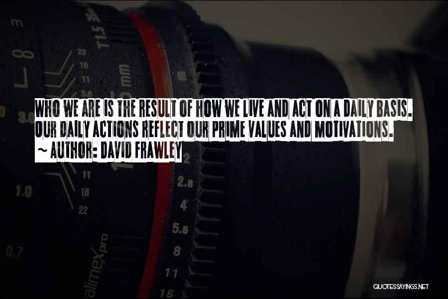 David Frawley Quotes: Who We Are Is The Result Of How We Live And Act On A Daily Basis. Our Daily Actions Reflect