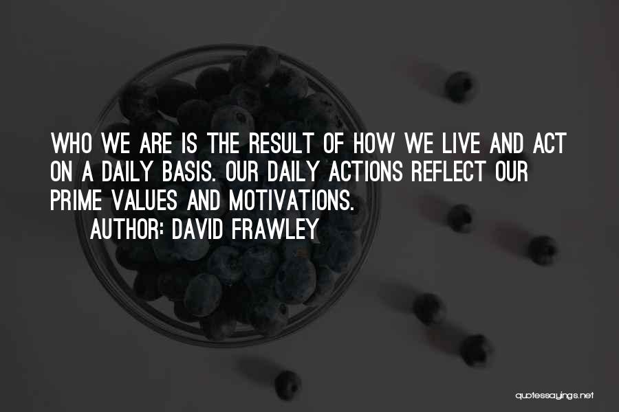 David Frawley Quotes: Who We Are Is The Result Of How We Live And Act On A Daily Basis. Our Daily Actions Reflect