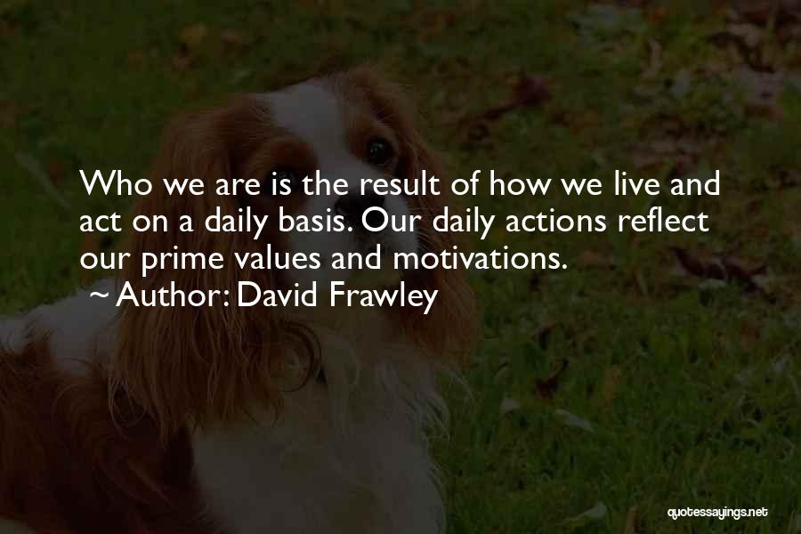 David Frawley Quotes: Who We Are Is The Result Of How We Live And Act On A Daily Basis. Our Daily Actions Reflect