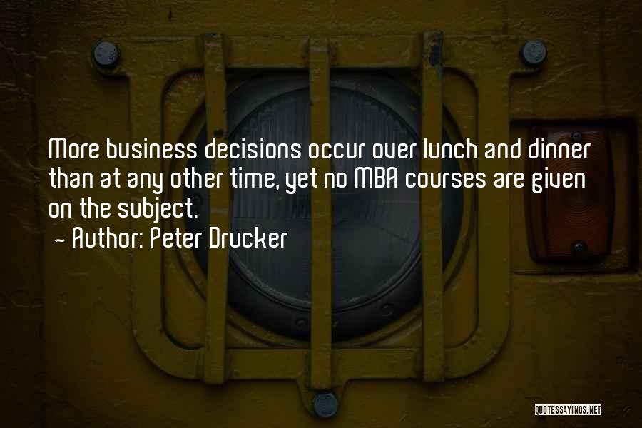 Peter Drucker Quotes: More Business Decisions Occur Over Lunch And Dinner Than At Any Other Time, Yet No Mba Courses Are Given On