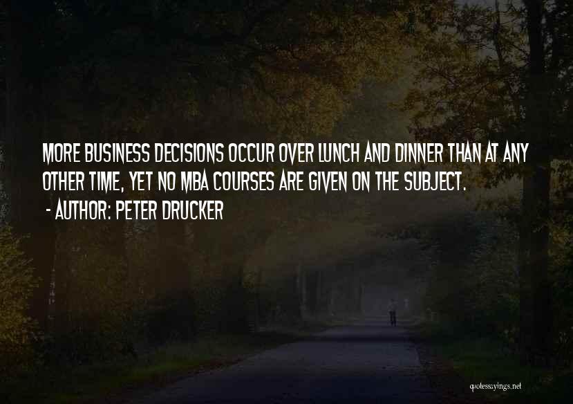 Peter Drucker Quotes: More Business Decisions Occur Over Lunch And Dinner Than At Any Other Time, Yet No Mba Courses Are Given On