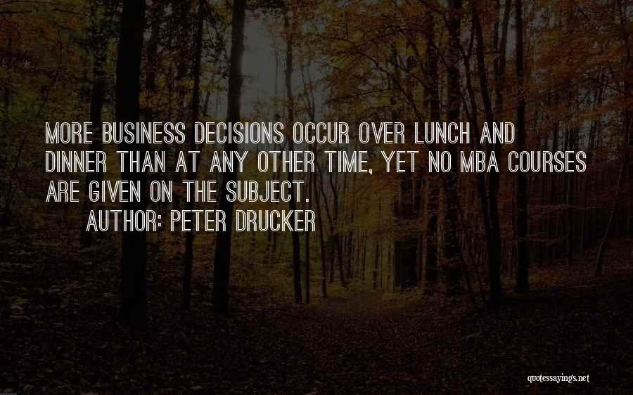 Peter Drucker Quotes: More Business Decisions Occur Over Lunch And Dinner Than At Any Other Time, Yet No Mba Courses Are Given On